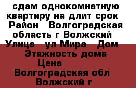 сдам однокомнатную квартиру на длит.срок › Район ­ Волгоградская область г.Волжский › Улица ­ ул.Мира › Дом ­ 54 › Этажность дома ­ 9 › Цена ­ 7 000 - Волгоградская обл., Волжский г. Недвижимость » Квартиры аренда   . Волгоградская обл.